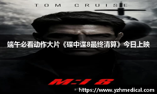 星空电竞：端午必看动作大片《碟中谍8最终清算》今日上映